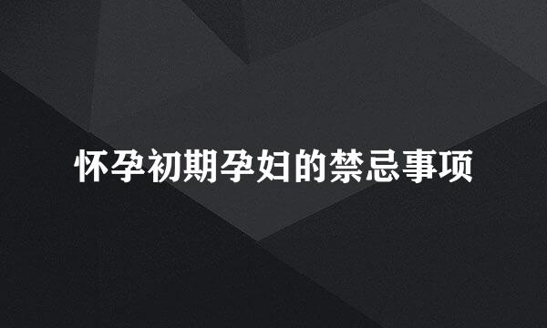怀孕初期孕妇的禁忌事项