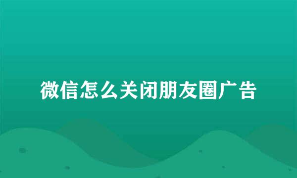 微信怎么关闭朋友圈广告