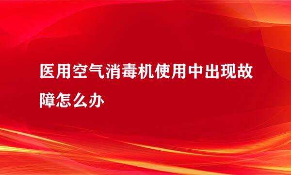 医用空气消毒机使用中出现故障怎么办