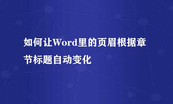 如何让Word里的页眉根据章节标题自动变化