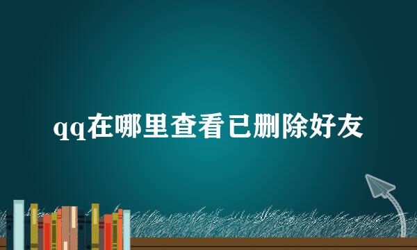 qq在哪里查看已删除好友