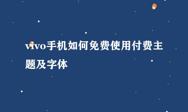 vivo手机如何免费使用付费主题及字体