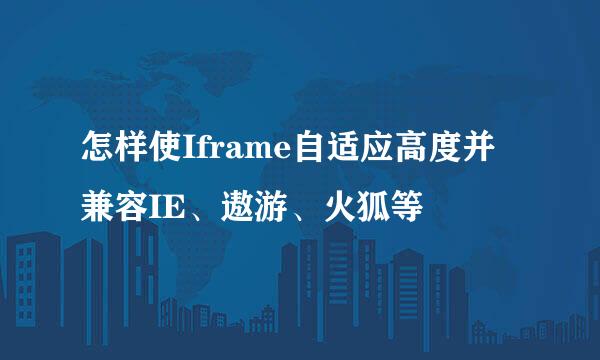 怎样使Iframe自适应高度并兼容IE、遨游、火狐等
