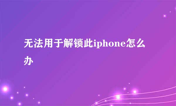 无法用于解锁此iphone怎么办