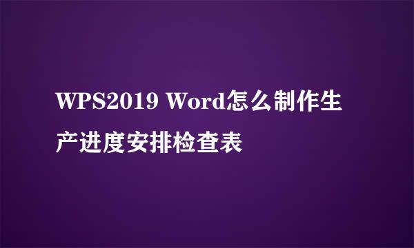 WPS2019 Word怎么制作生产进度安排检查表