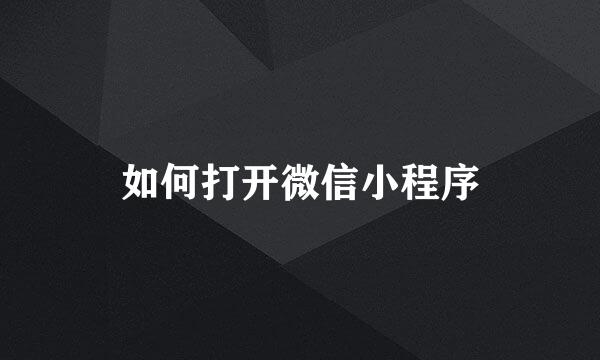 如何打开微信小程序