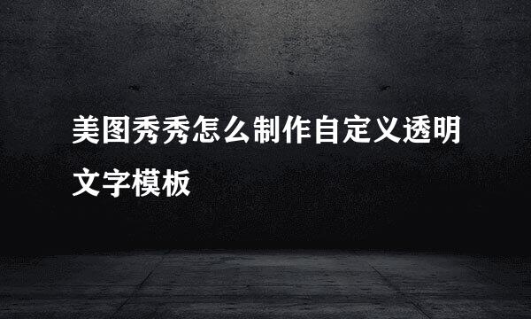 美图秀秀怎么制作自定义透明文字模板
