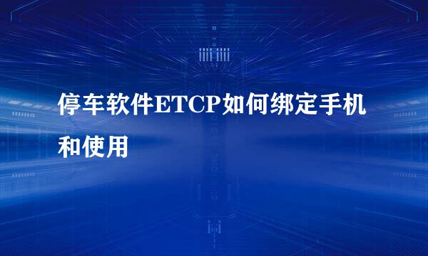 停车软件ETCP如何绑定手机和使用