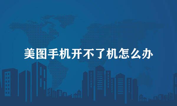 美图手机开不了机怎么办
