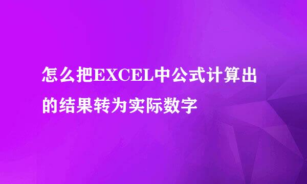 怎么把EXCEL中公式计算出的结果转为实际数字