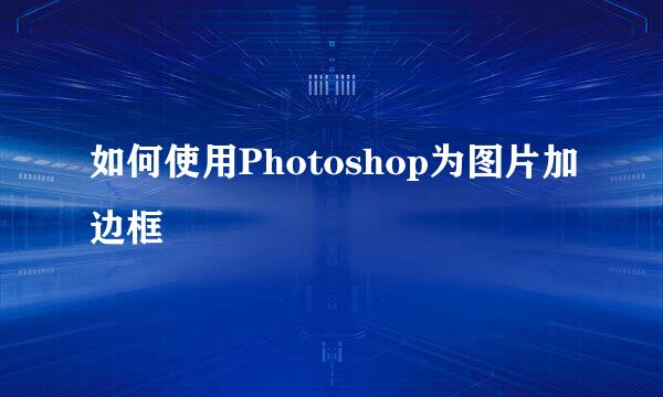如何使用Photoshop为图片加边框