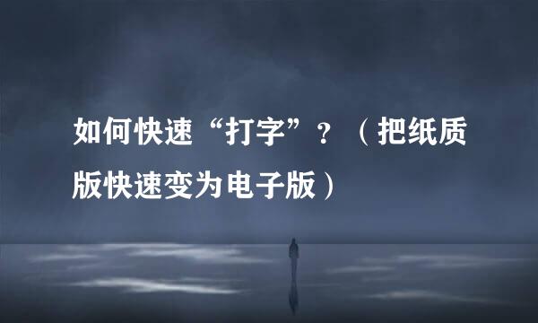 如何快速“打字”？（把纸质版快速变为电子版）