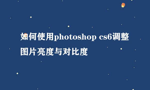 如何使用photoshop cs6调整图片亮度与对比度