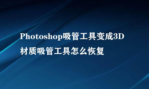 Photoshop吸管工具变成3D材质吸管工具怎么恢复