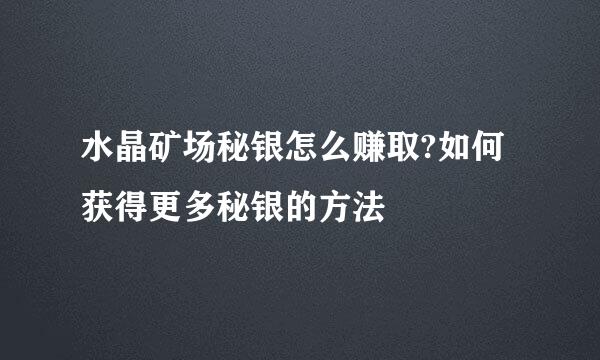 水晶矿场秘银怎么赚取?如何获得更多秘银的方法