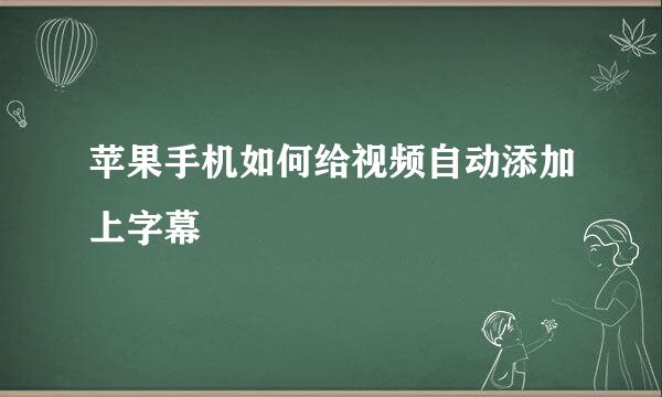苹果手机如何给视频自动添加上字幕