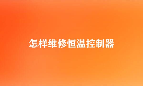 怎样维修恒温控制器