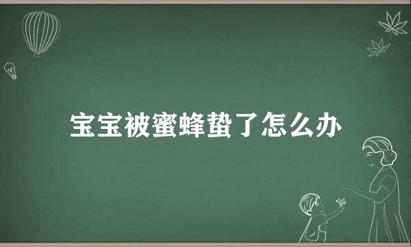 宝宝被蜜蜂蛰了怎么办
