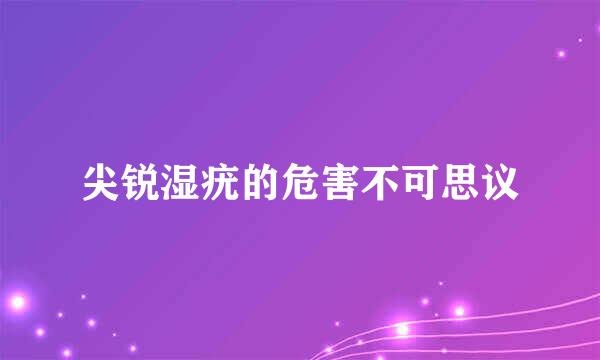 尖锐湿疣的危害不可思议