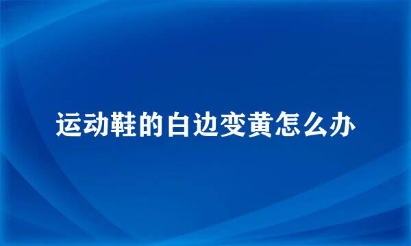 运动鞋的白边变黄怎么办