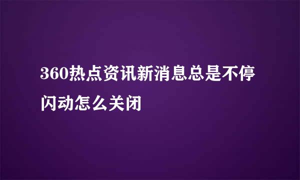 360热点资讯新消息总是不停闪动怎么关闭