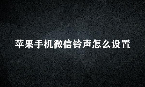 苹果手机微信铃声怎么设置