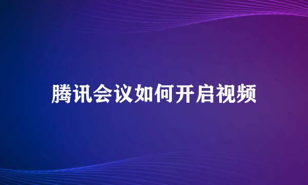 腾讯会议如何开启视频