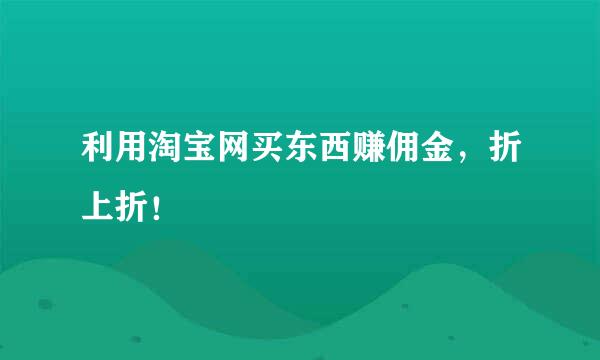 利用淘宝网买东西赚佣金，折上折！