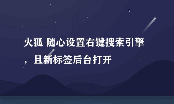 火狐 随心设置右键搜索引擎，且新标签后台打开