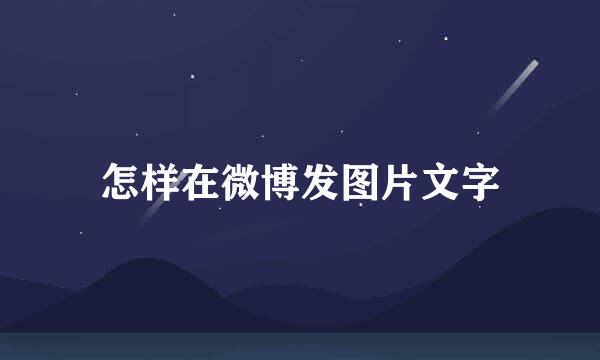 怎样在微博发图片文字