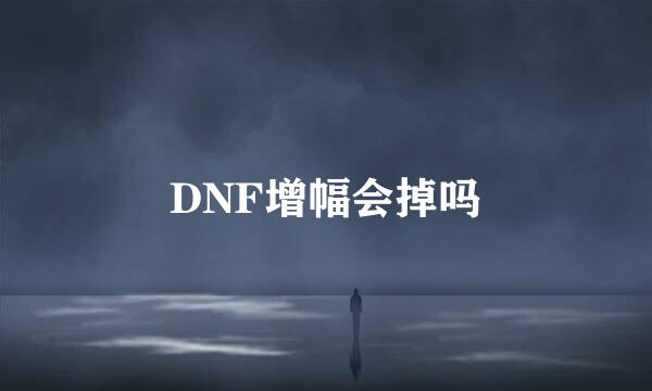 DNF增幅会掉吗