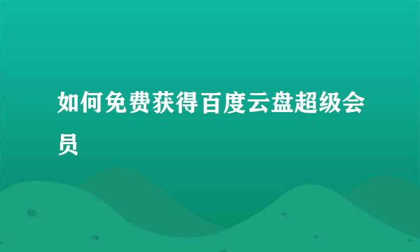 如何免费获得百度云盘超级会员