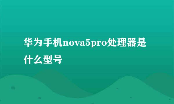 华为手机nova5pro处理器是什么型号