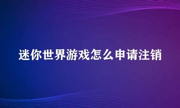 迷你世界游戏怎么申请注销