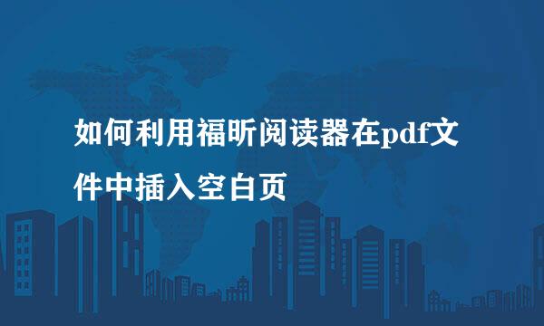 如何利用福昕阅读器在pdf文件中插入空白页