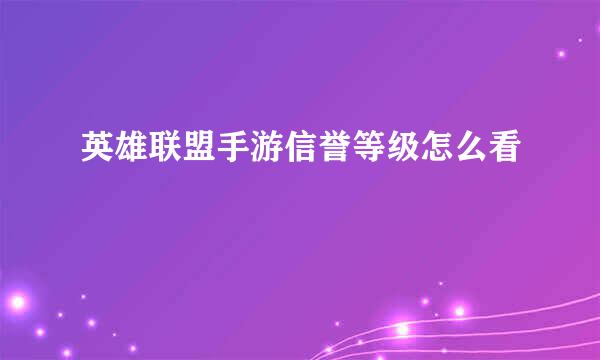 英雄联盟手游信誉等级怎么看