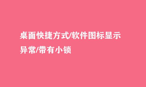 桌面快捷方式/软件图标显示异常/带有小锁