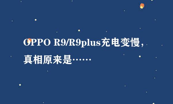 OPPO R9/R9plus充电变慢，真相原来是……