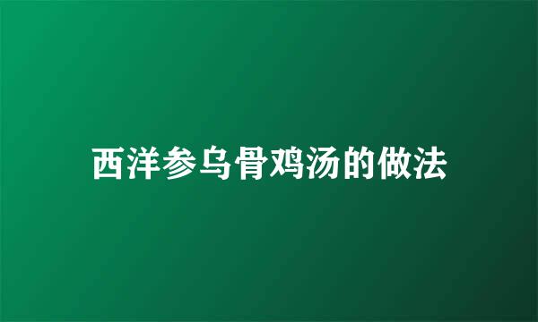 西洋参乌骨鸡汤的做法