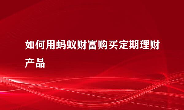 如何用蚂蚁财富购买定期理财产品