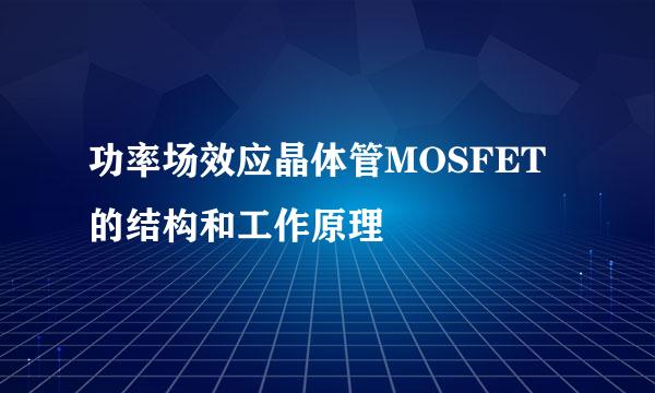 功率场效应晶体管MOSFET的结构和工作原理