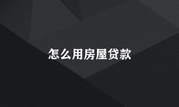 怎么用房屋贷款