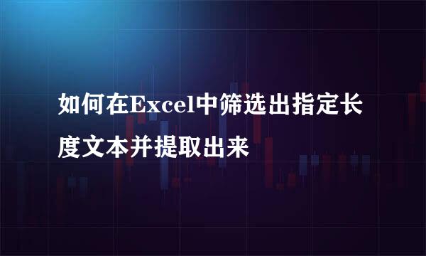 如何在Excel中筛选出指定长度文本并提取出来