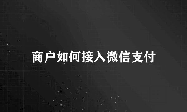 商户如何接入微信支付