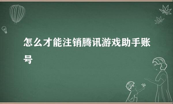 怎么才能注销腾讯游戏助手账号