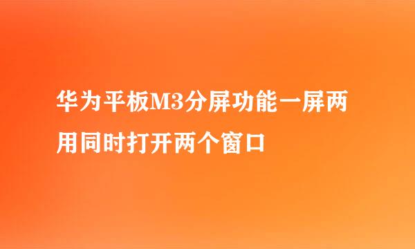 华为平板M3分屏功能一屏两用同时打开两个窗口