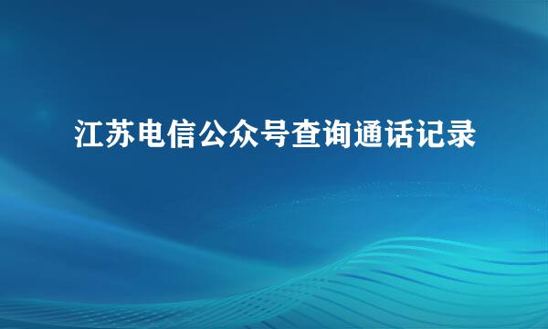 江苏电信公众号查询通话记录