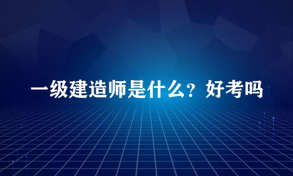 一级建造师是什么？好考吗