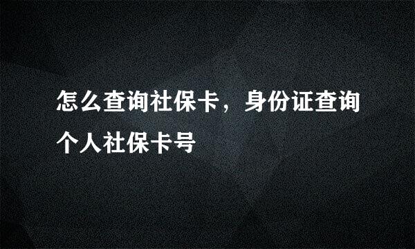 怎么查询社保卡，身份证查询个人社保卡号