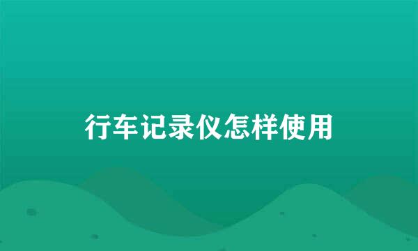 行车记录仪怎样使用
